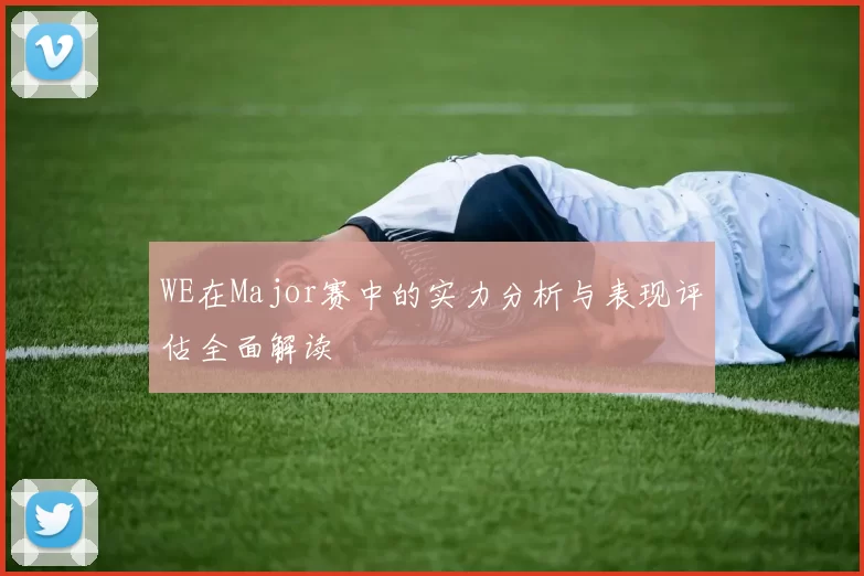 WE在Major赛中的实力分析与表现评估全面解读