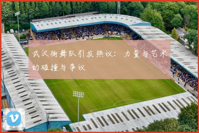 武汉街舞队引发热议：力量与艺术的碰撞与争议