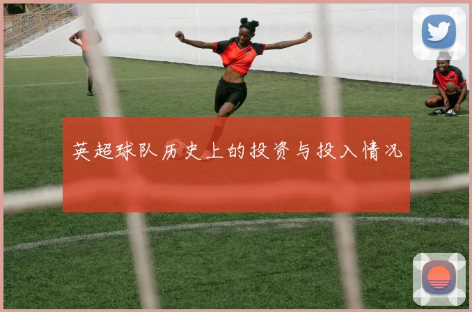 英超球队历史上的投资与投入情况