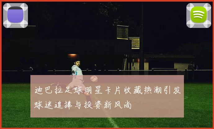 迪巴拉足球明星卡片收藏热潮引发球迷追捧与投资新风尚