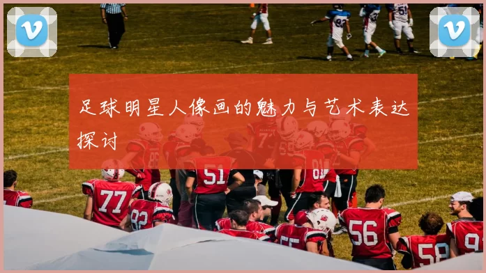 足球明星人像画的魅力与艺术表达探讨