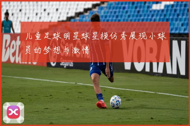 儿童足球明星球星模仿秀展现小球员的梦想与激情