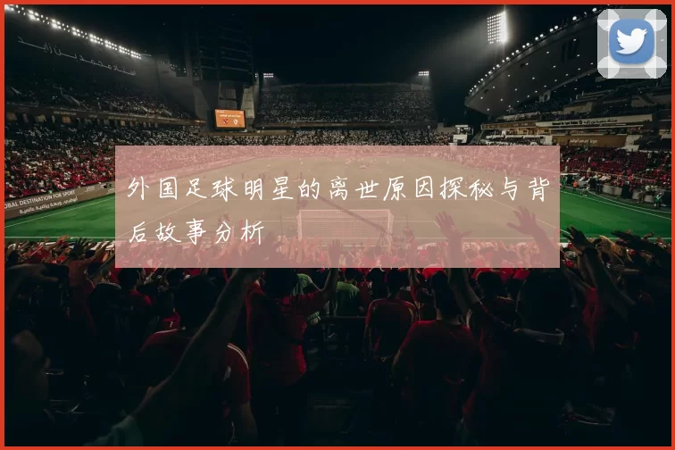 外国足球明星的离世原因探秘与背后故事分析