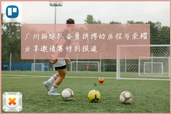 广州排球队奋勇拼搏的历程与荣耀分享邀请赛特别报道