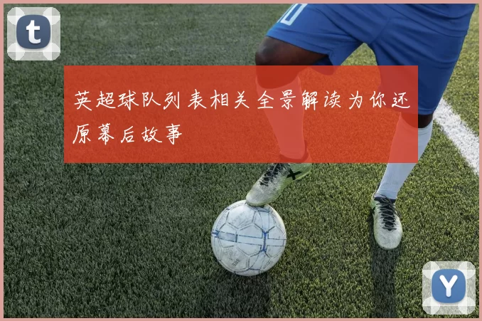 英超球队列表相关全景解读为你还原幕后故事