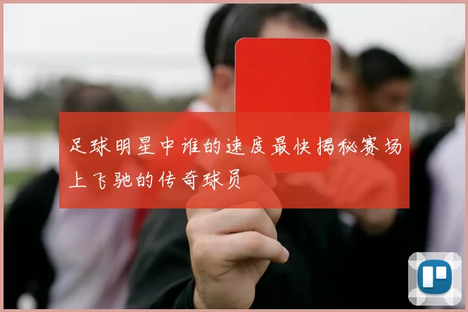 足球明星中谁的速度最快揭秘赛场上飞驰的传奇球员
