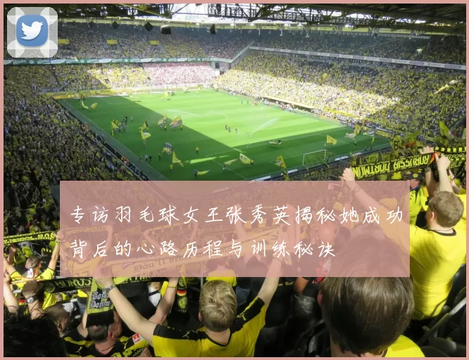 专访羽毛球女王张秀英揭秘她成功背后的心路历程与训练秘诀