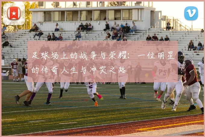 足球场上的战争与荣耀：一位明星的传奇人生与冲突之路