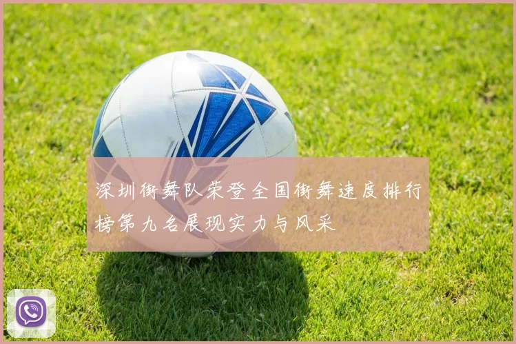 深圳街舞队荣登全国街舞速度排行榜第九名展现实力与风采