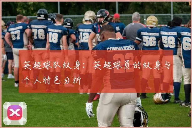 英超球队纹身：英超球员的纹身与个人特色分析