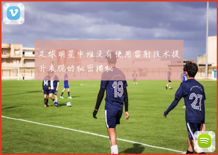 足球明星中谁没有使用雷射技术提升表现的秘密揭秘