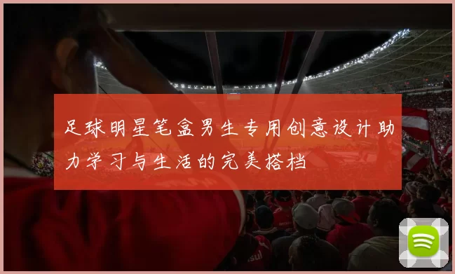 足球明星笔盒男生专用创意设计助力学习与生活的完美搭档