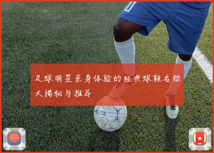 足球明星亲身体验的经典球鞋名称大揭秘与推荐