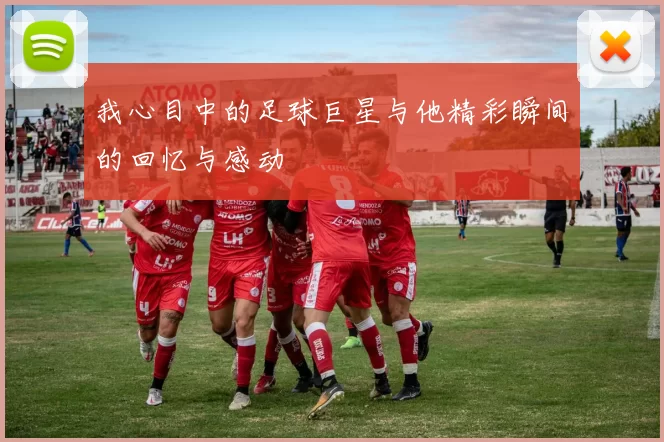 我心目中的足球巨星与他精彩瞬间的回忆与感动