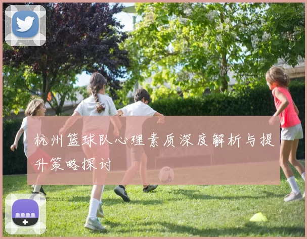 杭州篮球队心理素质深度解析与提升策略探讨