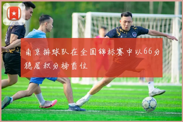 南京排球队在全国锦标赛中以66分稳居积分榜首位