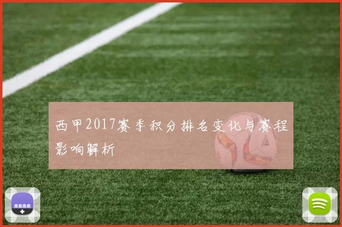西甲2017赛季积分排名变化与赛程影响解析
