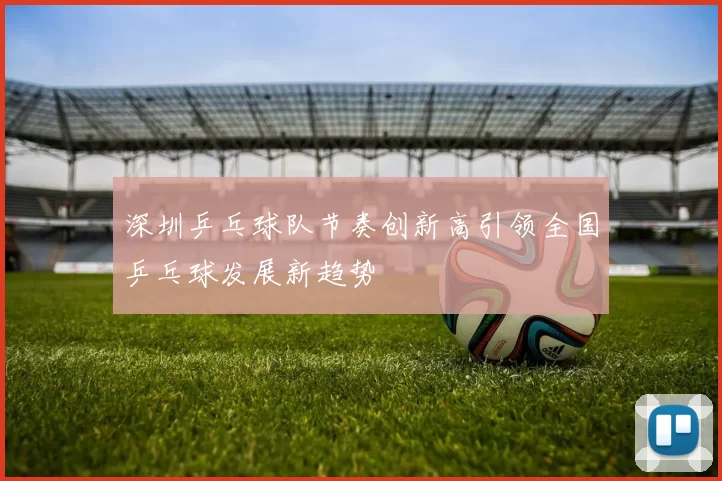 深圳乒乓球队节奏创新高引领全国乒乓球发展新趋势